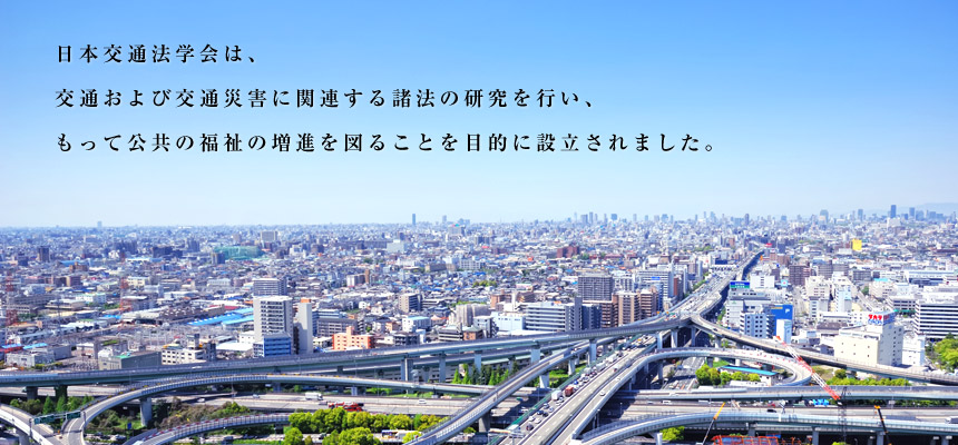 日本交通法学会は、交通および交通災害に関連する諸法の研究を行い、もって公共の福祉の増進を図ることを目的に設立されました。